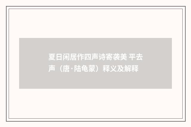 夏日闲居作四声诗寄袭美 平去声（唐·陆龟蒙）释义及解释