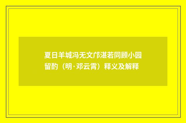 夏日羊城冯无文邝湛若同顾小园留酌（明·邓云霄）释义及解释