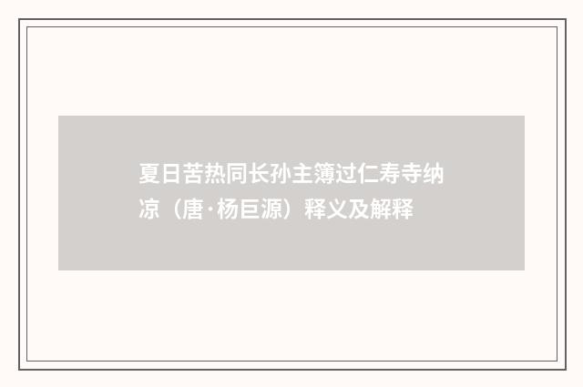 夏日苦热同长孙主簿过仁寿寺纳凉（唐·杨巨源）释义及解释