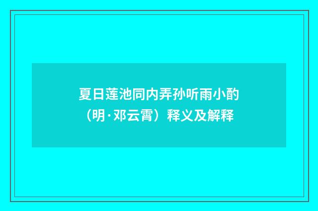 夏日莲池同内弄孙听雨小酌（明·邓云霄）释义及解释