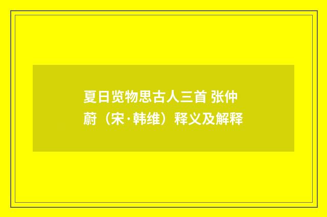 夏日览物思古人三首 张仲蔚（宋·韩维）释义及解释