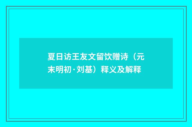 夏日访王友文留饮赠诗（元末明初·刘基）释义及解释