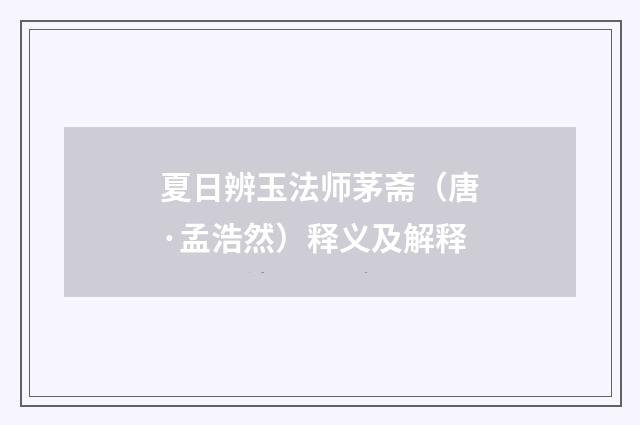 夏日辨玉法师茅斋（唐·孟浩然）释义及解释