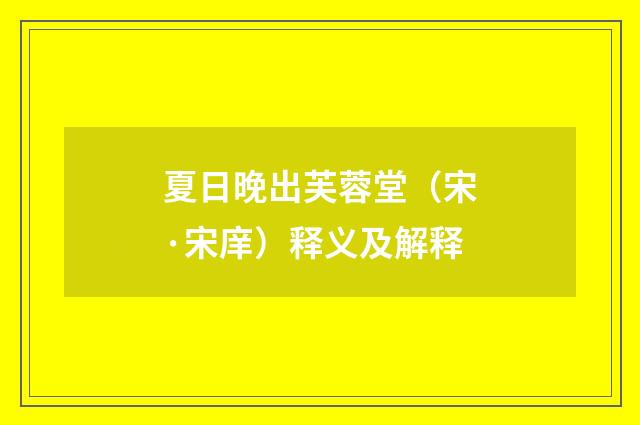 夏日晚出芙蓉堂（宋·宋庠）释义及解释