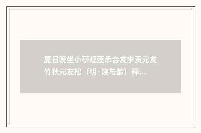 夏日晚坐小亭观莲承会友李贡元友竹秋元友松（明·饶与龄）释义及解释