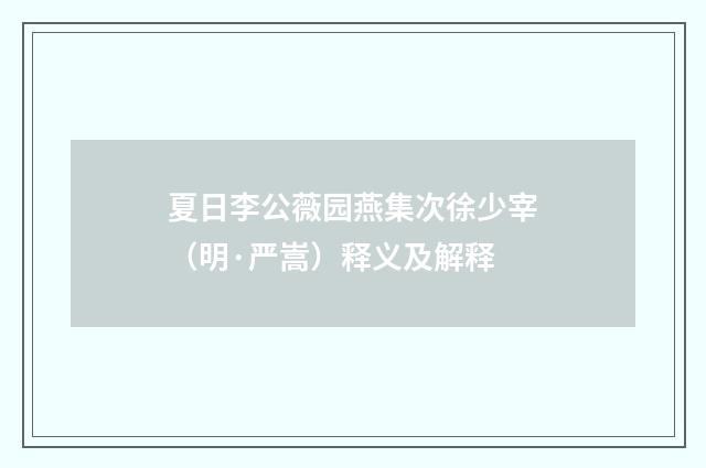 夏日李公薇园燕集次徐少宰（明·严嵩）释义及解释