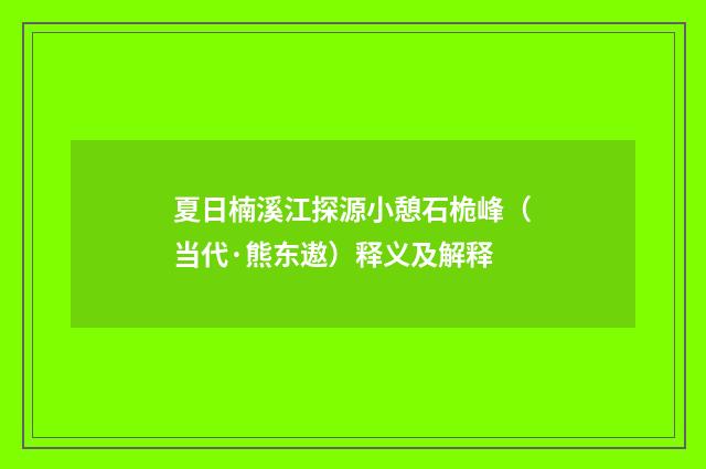 夏日楠溪江探源小憩石桅峰（当代·熊东遨）释义及解释
