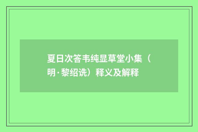 夏日次答韦纯显草堂小集（明·黎绍诜）释义及解释
