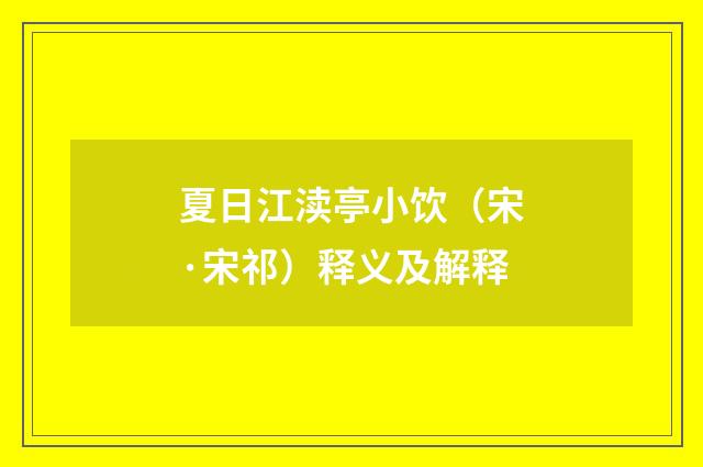 夏日江渎亭小饮（宋·宋祁）释义及解释