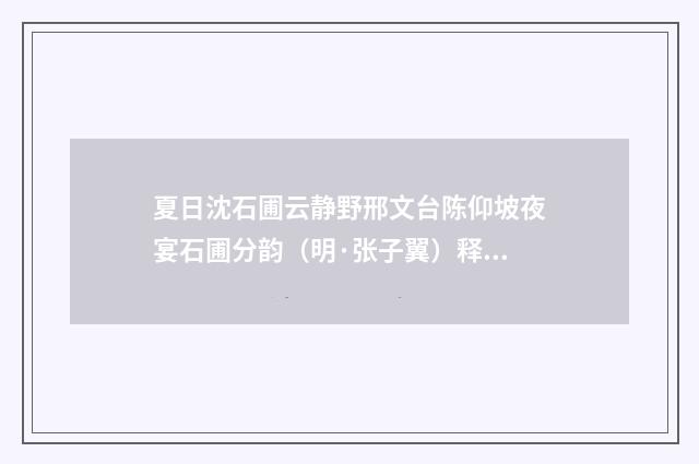 夏日沈石圃云静野邢文台陈仰坡夜宴石圃分韵（明·张子翼）释义及解释