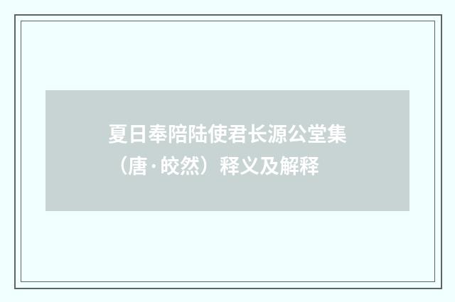 夏日奉陪陆使君长源公堂集（唐·皎然）释义及解释