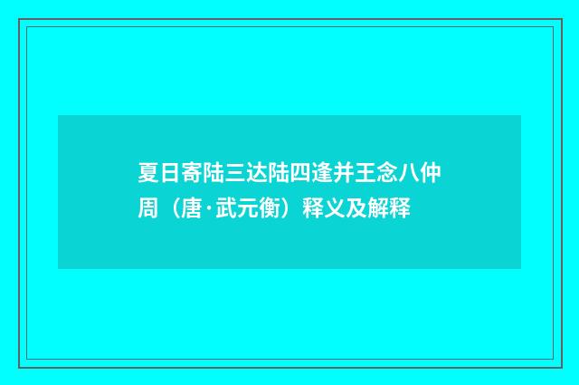 夏日寄陆三达陆四逢并王念八仲周（唐·武元衡）释义及解释