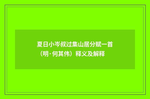 夏日小岑叔过集山居分赋一首（明·何其伟）释义及解释