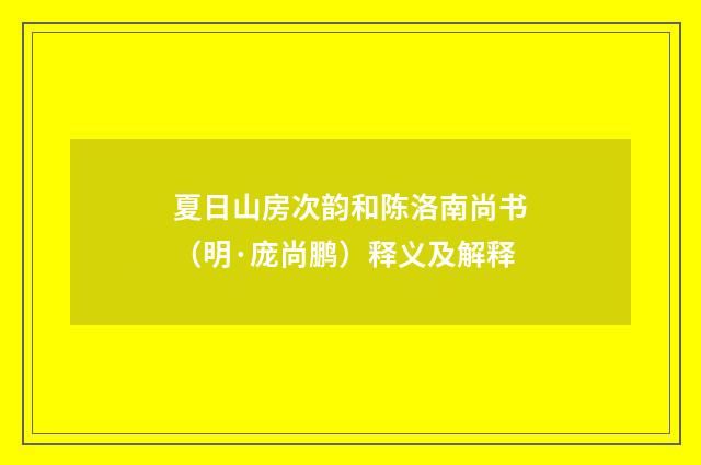 夏日山房次韵和陈洛南尚书（明·庞尚鹏）释义及解释