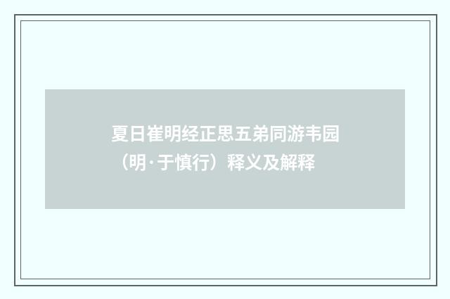 夏日崔明经正思五弟同游韦园（明·于慎行）释义及解释