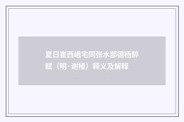 夏日崔西峨宅同张水部德杨醉赋（明·谢榛）释义及解释
