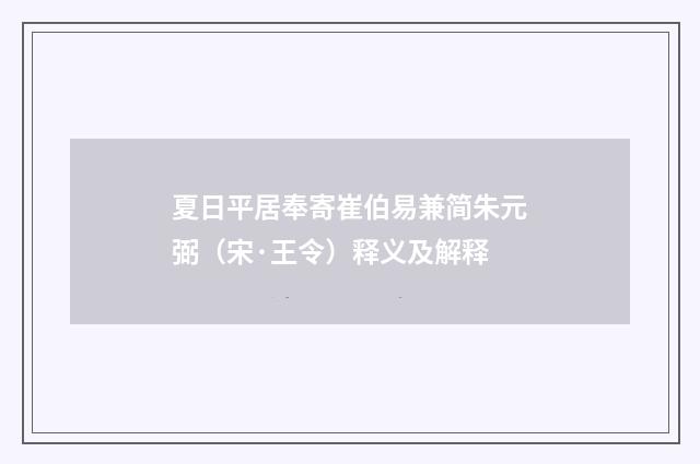 夏日平居奉寄崔伯易兼简朱元弼（宋·王令）释义及解释