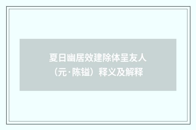 夏日幽居效建除体呈友人（元·陈镒）释义及解释