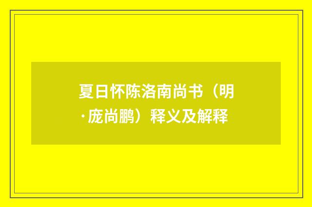 夏日怀陈洛南尚书（明·庞尚鹏）释义及解释