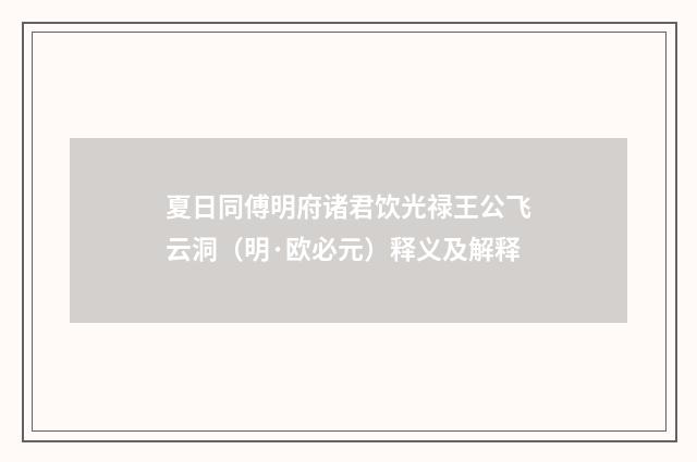 夏日同傅明府诸君饮光禄王公飞云洞（明·欧必元）释义及解释