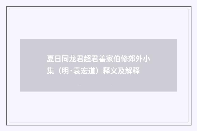 夏日同龙君超君善家伯修郊外小集（明·袁宏道）释义及解释