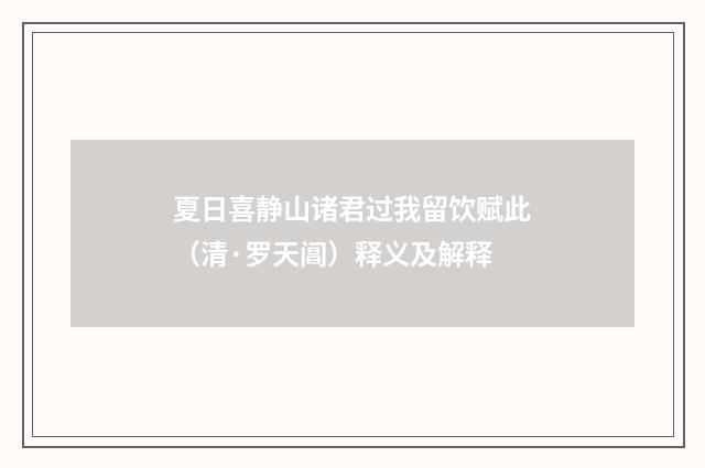 夏日喜静山诸君过我留饮赋此（清·罗天阊）释义及解释