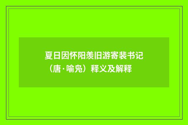 夏日因怀阳羡旧游寄裴书记（唐·喻凫）释义及解释