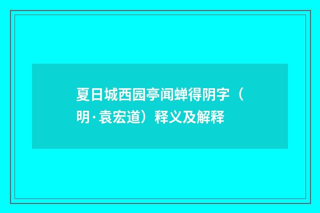 夏日城西园亭闻蝉得阴字（明·袁宏道）释义及解释