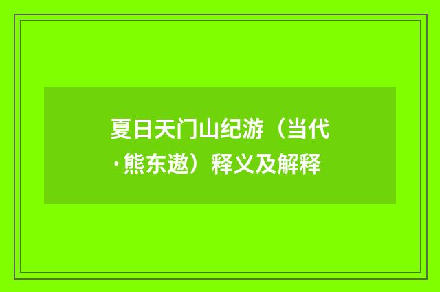 夏日天门山纪游（当代·熊东遨）释义及解释