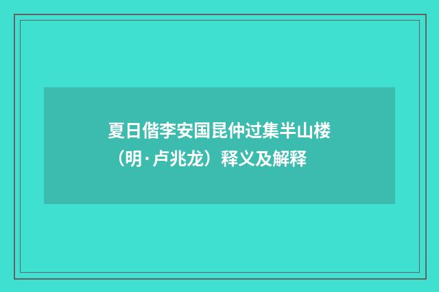夏日偕李安国昆仲过集半山楼（明·卢兆龙）释义及解释
