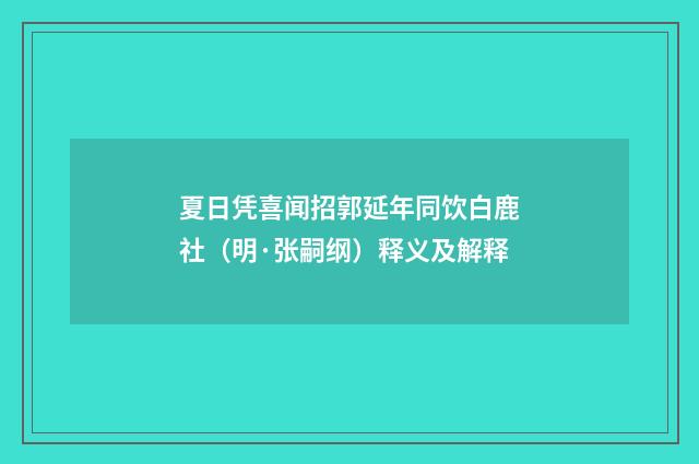 夏日凭喜闻招郭延年同饮白鹿社（明·张嗣纲）释义及解释