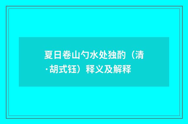 夏日卷山勺水处独酌（清·胡式钰）释义及解释