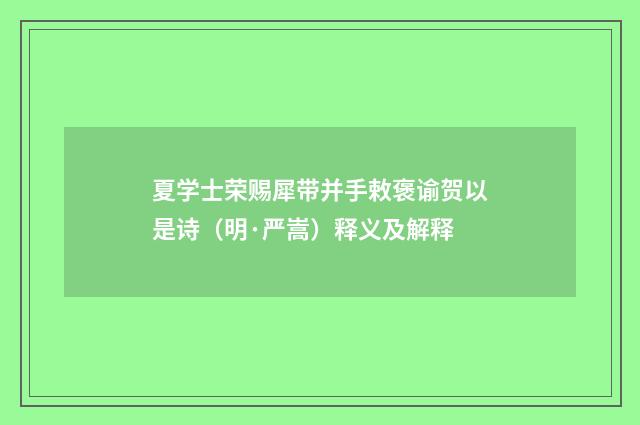 夏学士荣赐犀带并手敕褒谕贺以是诗（明·严嵩）释义及解释