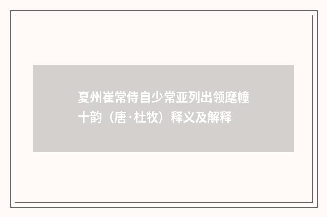 夏州崔常侍自少常亚列出领麾幢十韵（唐·杜牧）释义及解释