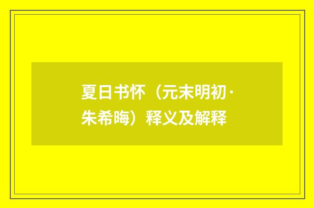 夏日书怀（元末明初·朱希晦）释义及解释