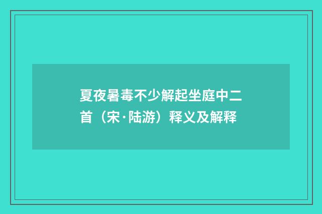 夏夜暑毒不少解起坐庭中二首（宋·陆游）释义及解释