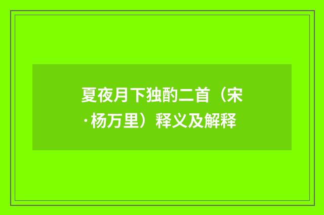 夏夜月下独酌二首（宋·杨万里）释义及解释