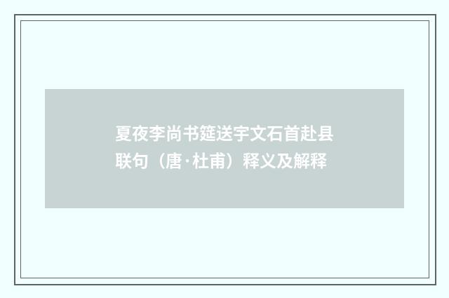 夏夜李尚书筵送宇文石首赴县联句（唐·杜甫）释义及解释