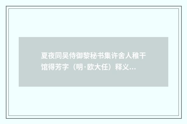 夏夜同吴侍御黎秘书集许舍人稚干馆得芳字（明·欧大任）释义及解释