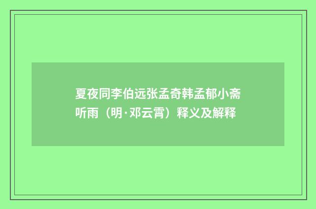 夏夜同李伯远张孟奇韩孟郁小斋听雨（明·邓云霄）释义及解释