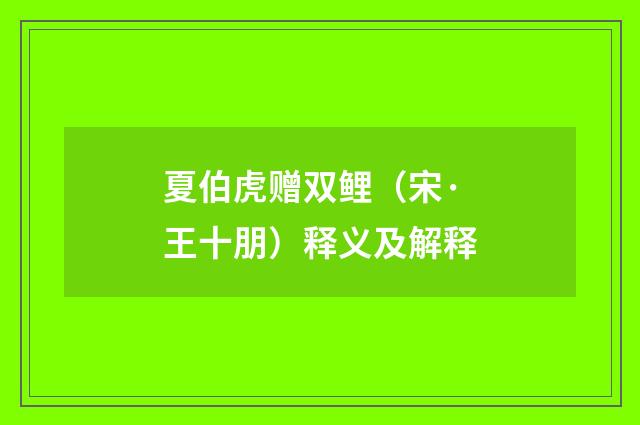 夏伯虎赠双鲤（宋·王十朋）释义及解释