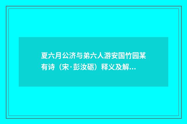夏六月公济与弟六人游安国竹园某有诗（宋·彭汝砺）释义及解释