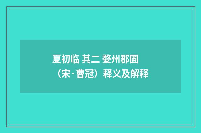 夏初临 其二 婺州郡圃（宋·曹冠）释义及解释
