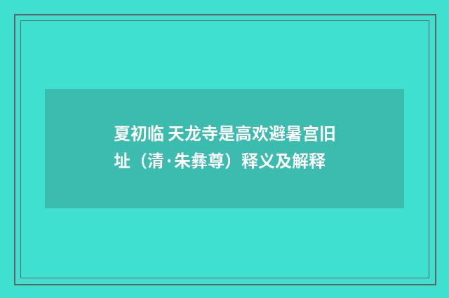夏初临 天龙寺是高欢避暑宫旧址（清·朱彝尊）释义及解释