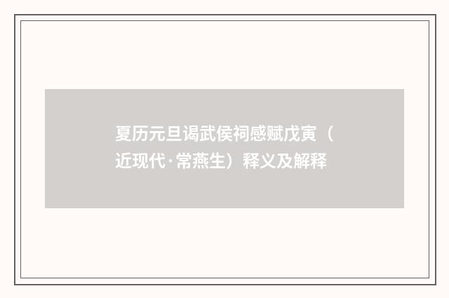 夏历元旦谒武侯祠感赋戊寅（近现代·常燕生）释义及解释