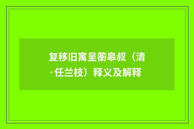 复移旧寓呈蘅皋叔（清·任兰枝）释义及解释