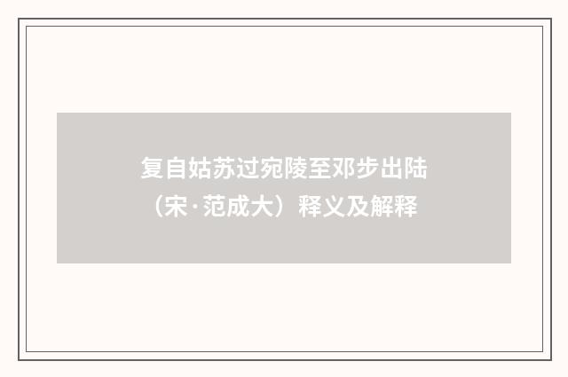 复自姑苏过宛陵至邓步出陆（宋·范成大）释义及解释
