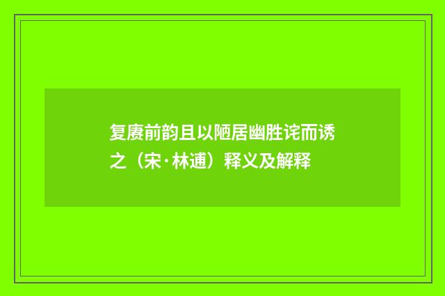复赓前韵且以陋居幽胜诧而诱之（宋·林逋）释义及解释