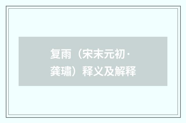 复雨（宋末元初·龚璛）释义及解释
