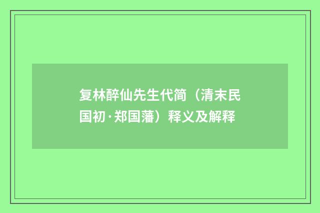 复林醉仙先生代简（清末民国初·郑国藩）释义及解释